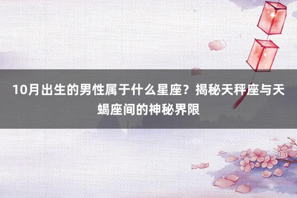 10月出生的男性属于什么星座？揭秘天秤座与天蝎座间的神秘界限