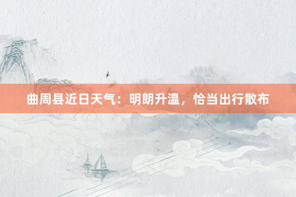 曲周县近日天气：明朗升温，恰当出行散布