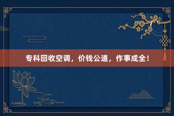 专科回收空调，价钱公道，作事成全！