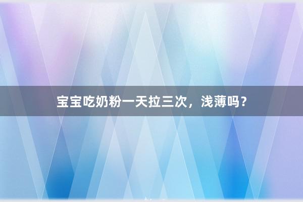 宝宝吃奶粉一天拉三次,浅薄吗?