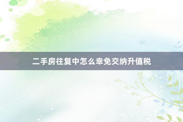 二手房往复中怎么幸免交纳升值税