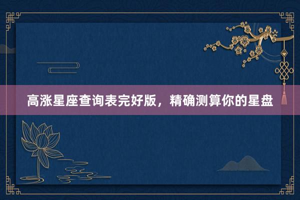 高涨星座查询表完好版，精确测算你的星盘